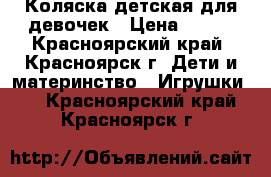 Коляска детская для девочек › Цена ­ 500 - Красноярский край, Красноярск г. Дети и материнство » Игрушки   . Красноярский край,Красноярск г.